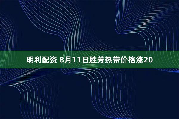 明利配资 8月11日胜芳热带价格涨20