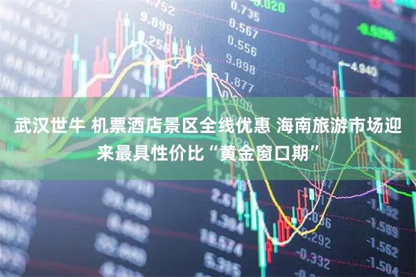 武汉世牛 机票酒店景区全线优惠 海南旅游市场迎来最具性价比“黄金窗口期”