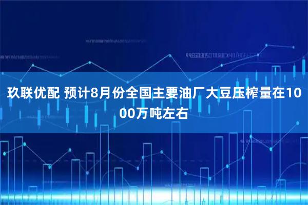 玖联优配 预计8月份全国主要油厂大豆压榨量在1000万吨左右