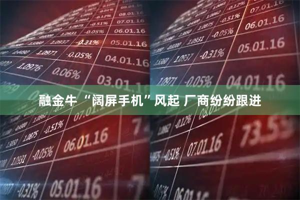 融金牛 “阔屏手机”风起 厂商纷纷跟进